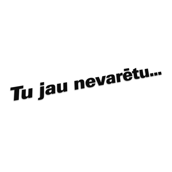 Tu jau nevarētu...